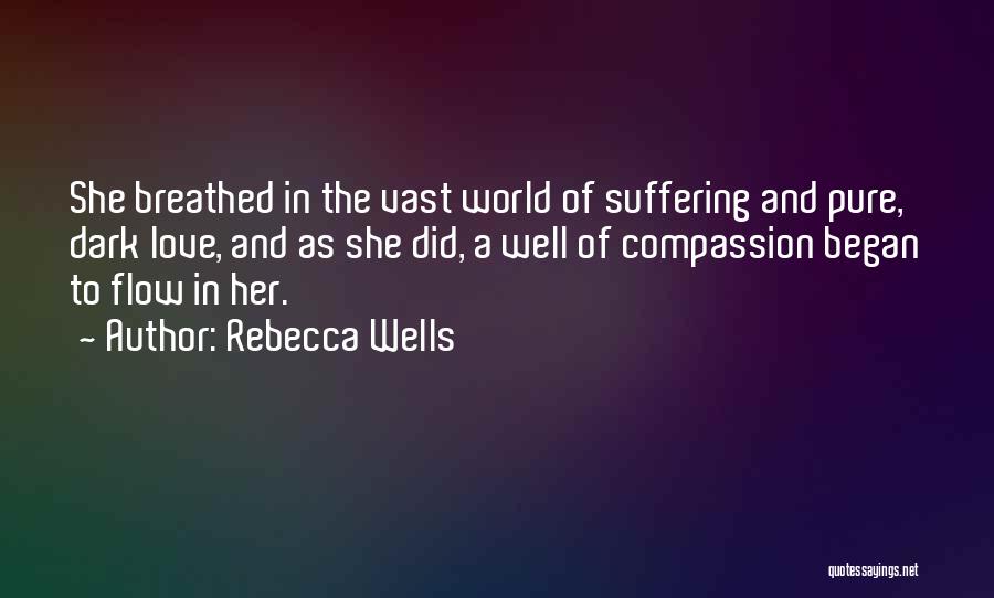 Rebecca Wells Quotes: She Breathed In The Vast World Of Suffering And Pure, Dark Love, And As She Did, A Well Of Compassion