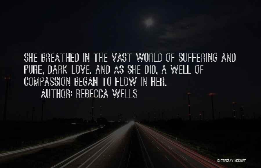 Rebecca Wells Quotes: She Breathed In The Vast World Of Suffering And Pure, Dark Love, And As She Did, A Well Of Compassion