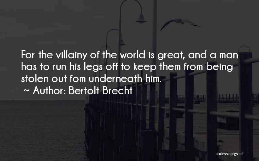 Bertolt Brecht Quotes: For The Villainy Of The World Is Great, And A Man Has To Run His Legs Off To Keep Them