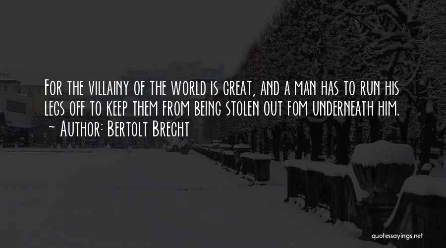 Bertolt Brecht Quotes: For The Villainy Of The World Is Great, And A Man Has To Run His Legs Off To Keep Them