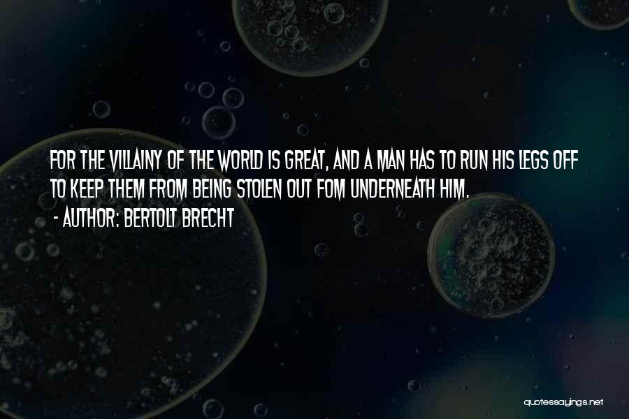 Bertolt Brecht Quotes: For The Villainy Of The World Is Great, And A Man Has To Run His Legs Off To Keep Them