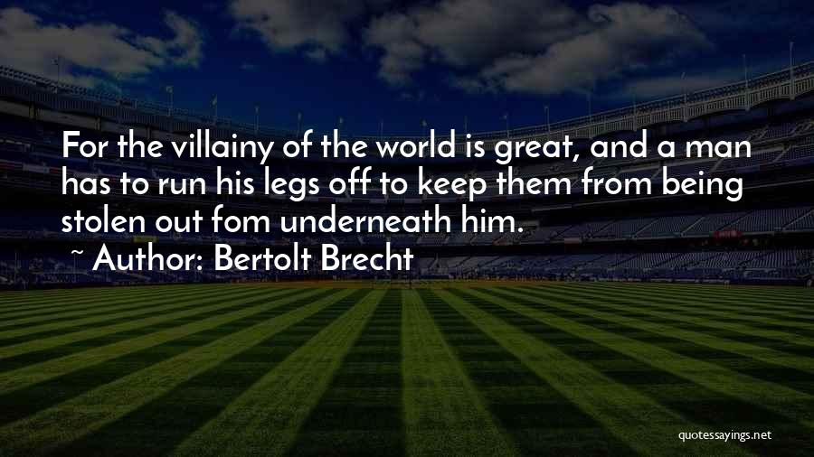 Bertolt Brecht Quotes: For The Villainy Of The World Is Great, And A Man Has To Run His Legs Off To Keep Them