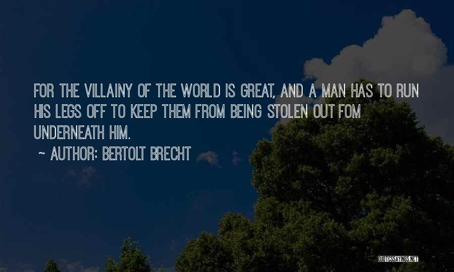 Bertolt Brecht Quotes: For The Villainy Of The World Is Great, And A Man Has To Run His Legs Off To Keep Them