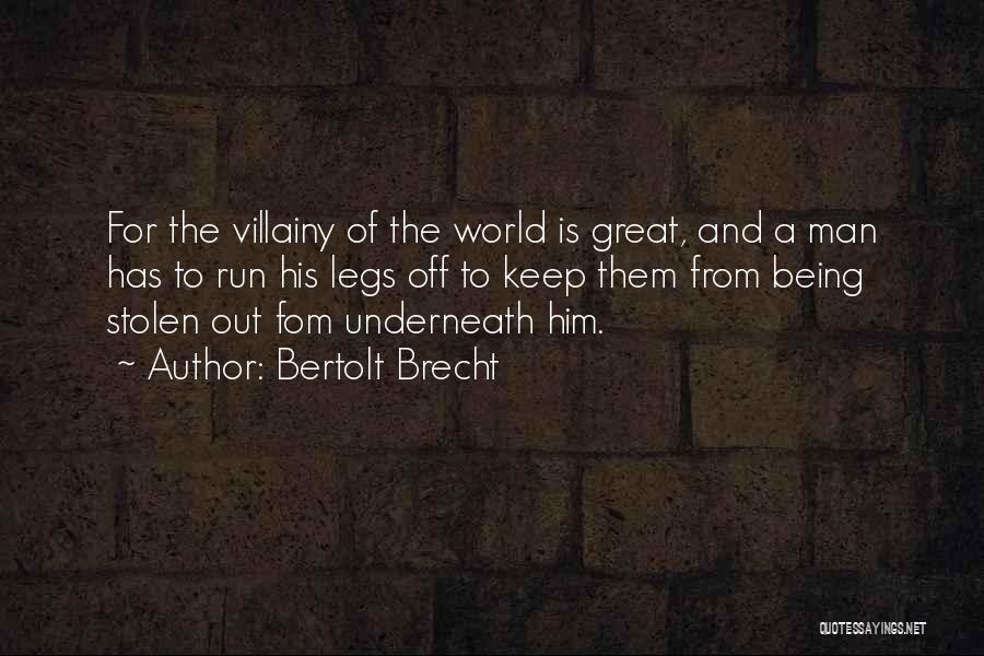 Bertolt Brecht Quotes: For The Villainy Of The World Is Great, And A Man Has To Run His Legs Off To Keep Them