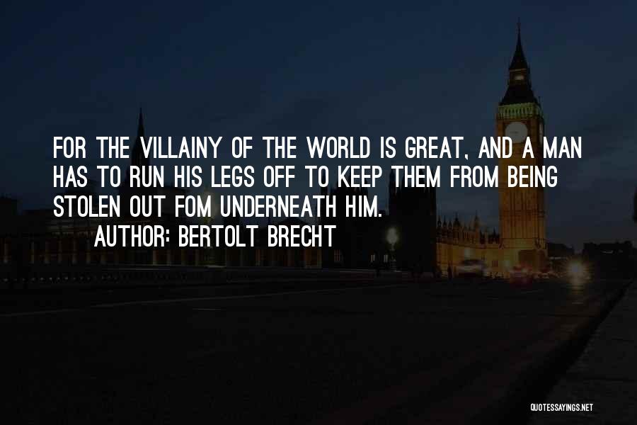 Bertolt Brecht Quotes: For The Villainy Of The World Is Great, And A Man Has To Run His Legs Off To Keep Them