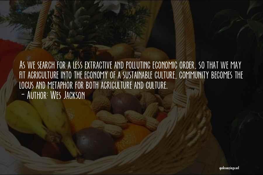 Wes Jackson Quotes: As We Search For A Less Extractive And Polluting Economic Order, So That We May Fit Agriculture Into The Economy