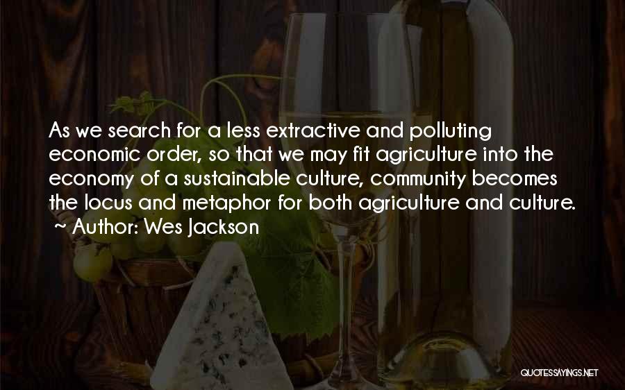 Wes Jackson Quotes: As We Search For A Less Extractive And Polluting Economic Order, So That We May Fit Agriculture Into The Economy