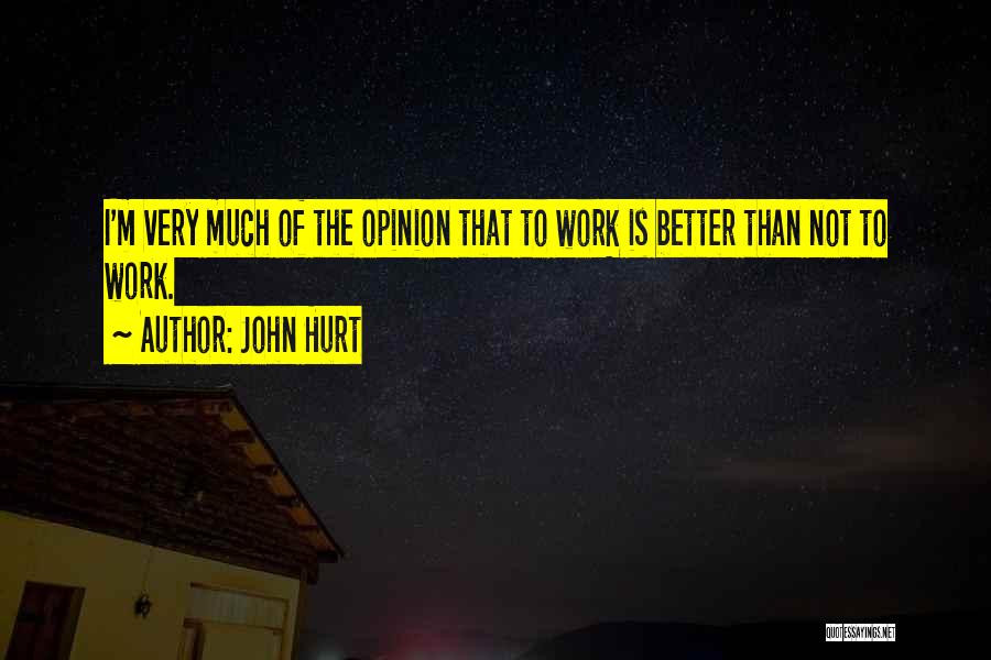 John Hurt Quotes: I'm Very Much Of The Opinion That To Work Is Better Than Not To Work.