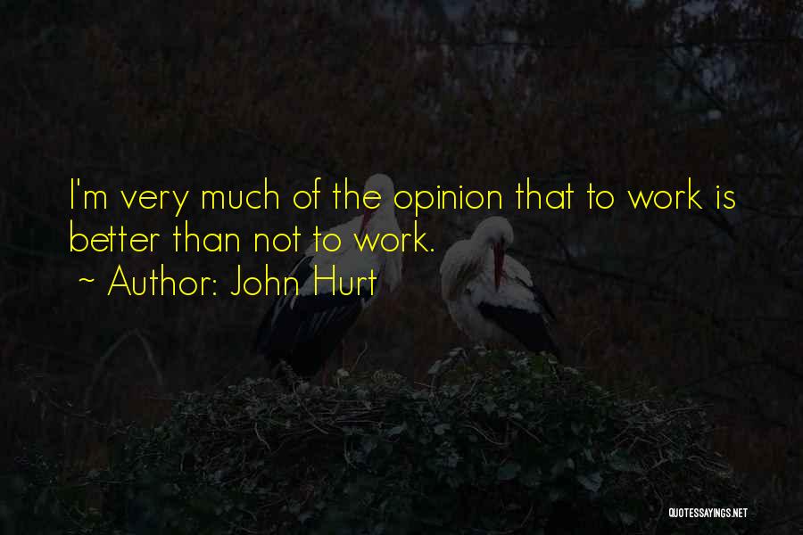 John Hurt Quotes: I'm Very Much Of The Opinion That To Work Is Better Than Not To Work.