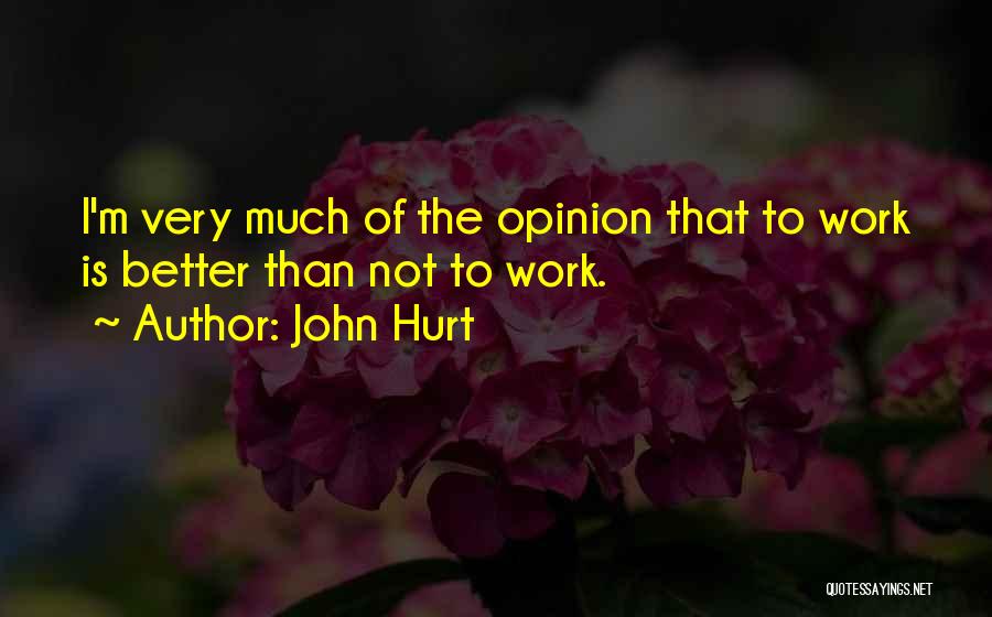 John Hurt Quotes: I'm Very Much Of The Opinion That To Work Is Better Than Not To Work.