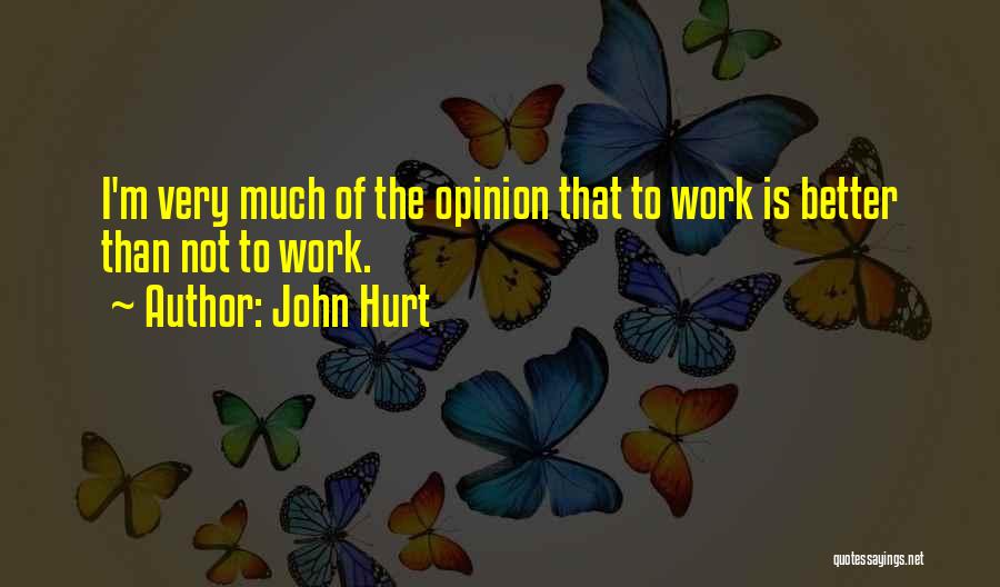 John Hurt Quotes: I'm Very Much Of The Opinion That To Work Is Better Than Not To Work.