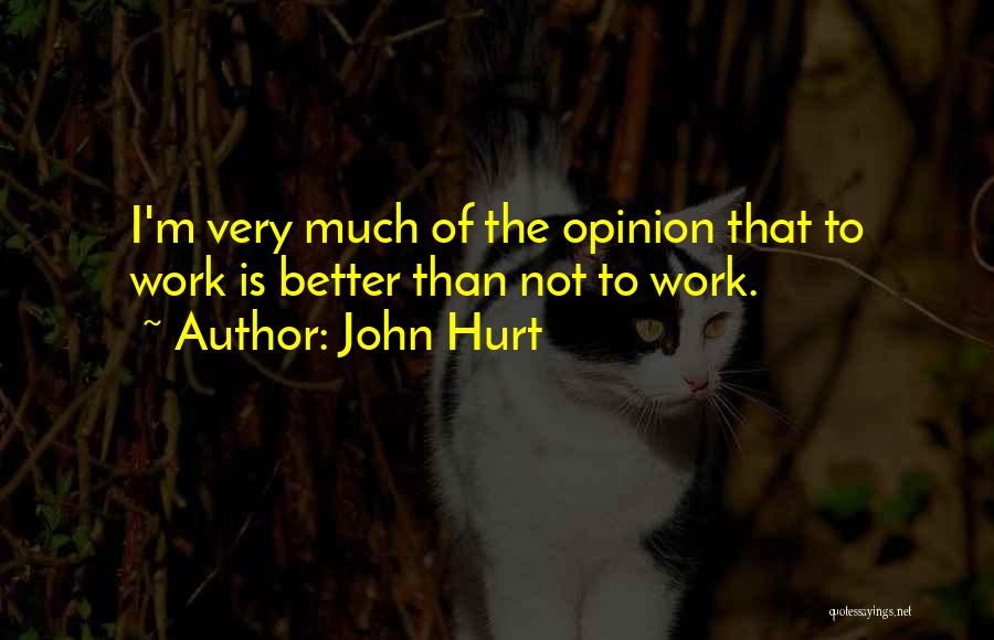 John Hurt Quotes: I'm Very Much Of The Opinion That To Work Is Better Than Not To Work.