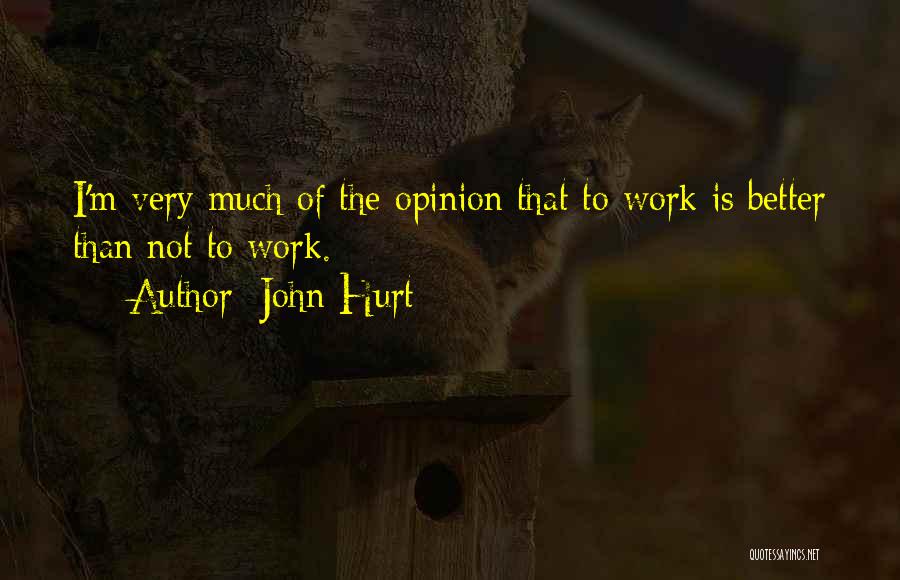 John Hurt Quotes: I'm Very Much Of The Opinion That To Work Is Better Than Not To Work.