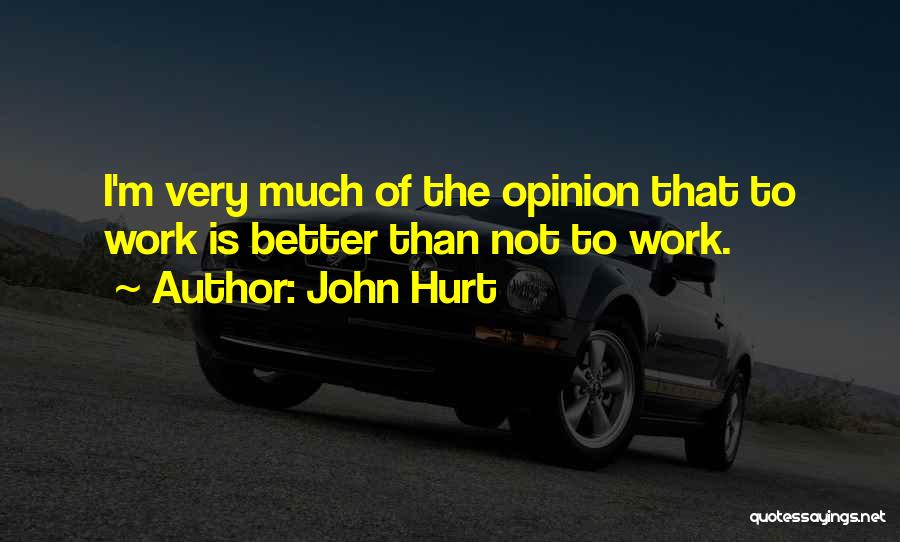 John Hurt Quotes: I'm Very Much Of The Opinion That To Work Is Better Than Not To Work.