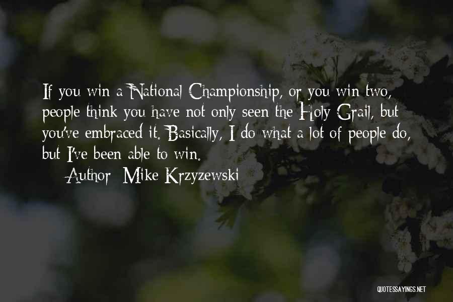 Mike Krzyzewski Quotes: If You Win A National Championship, Or You Win Two, People Think You Have Not Only Seen The Holy Grail,