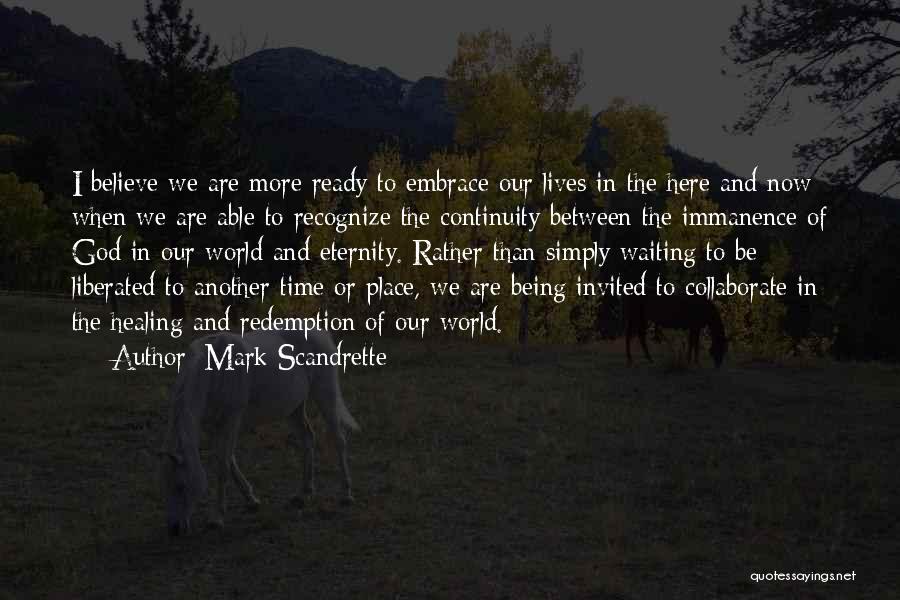 Mark Scandrette Quotes: I Believe We Are More Ready To Embrace Our Lives In The Here And Now When We Are Able To