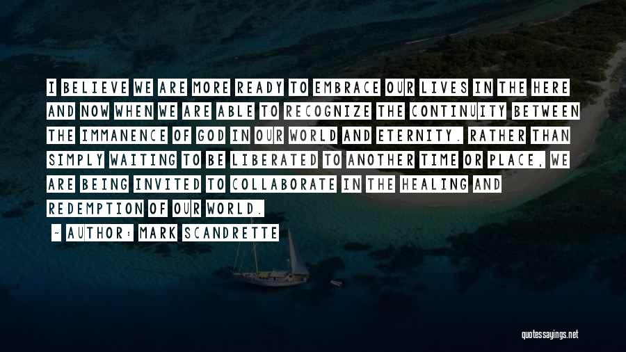 Mark Scandrette Quotes: I Believe We Are More Ready To Embrace Our Lives In The Here And Now When We Are Able To