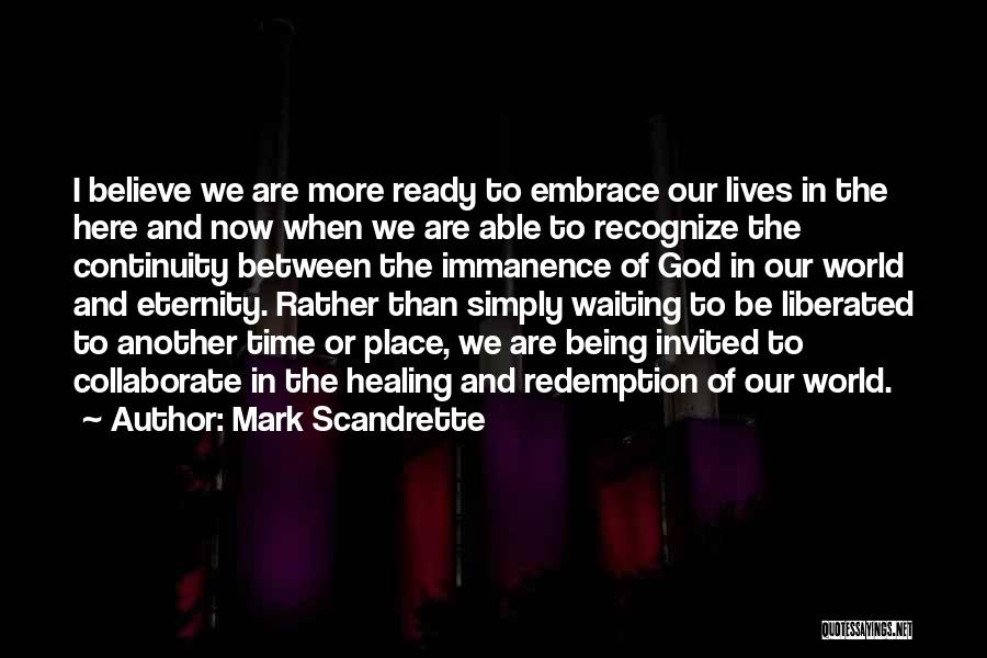 Mark Scandrette Quotes: I Believe We Are More Ready To Embrace Our Lives In The Here And Now When We Are Able To