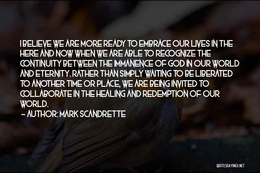 Mark Scandrette Quotes: I Believe We Are More Ready To Embrace Our Lives In The Here And Now When We Are Able To