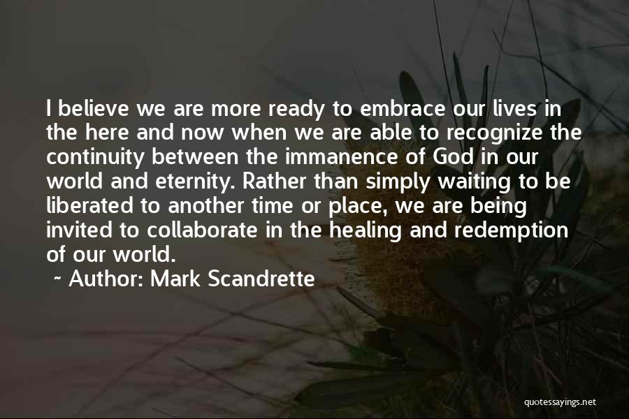 Mark Scandrette Quotes: I Believe We Are More Ready To Embrace Our Lives In The Here And Now When We Are Able To