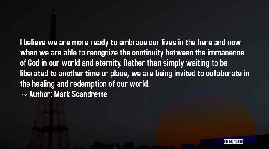 Mark Scandrette Quotes: I Believe We Are More Ready To Embrace Our Lives In The Here And Now When We Are Able To
