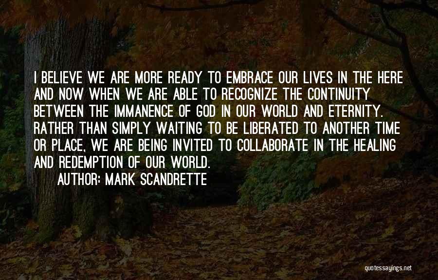 Mark Scandrette Quotes: I Believe We Are More Ready To Embrace Our Lives In The Here And Now When We Are Able To