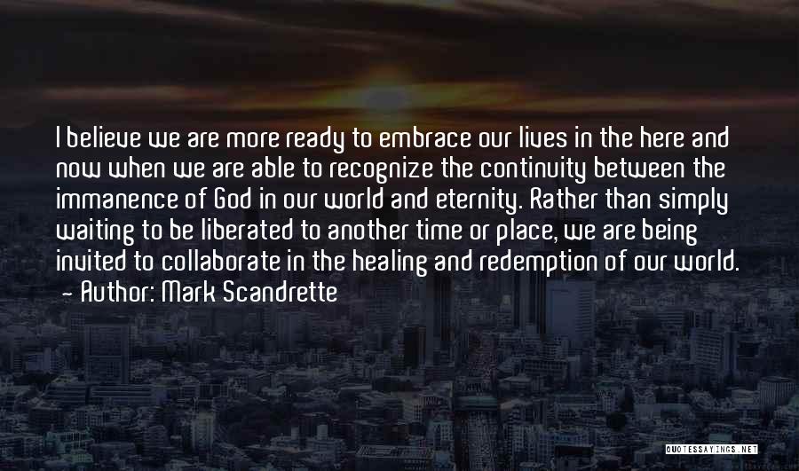 Mark Scandrette Quotes: I Believe We Are More Ready To Embrace Our Lives In The Here And Now When We Are Able To