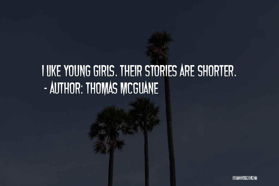 Thomas McGuane Quotes: I Like Young Girls. Their Stories Are Shorter.