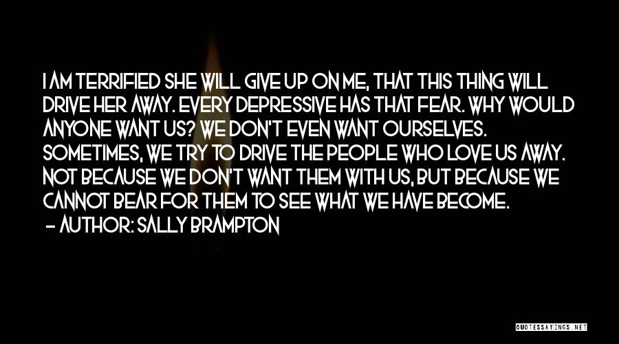 Sally Brampton Quotes: I Am Terrified She Will Give Up On Me, That This Thing Will Drive Her Away. Every Depressive Has That