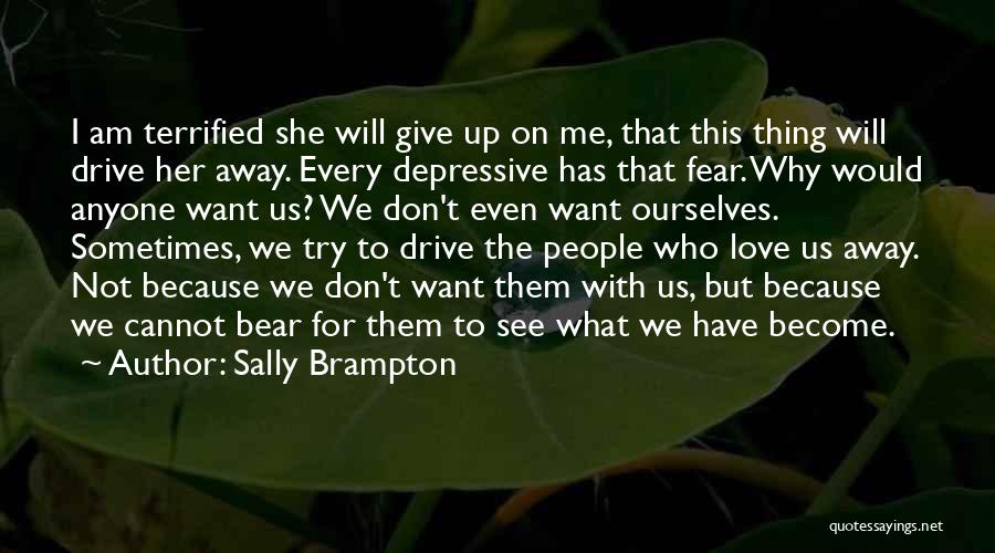 Sally Brampton Quotes: I Am Terrified She Will Give Up On Me, That This Thing Will Drive Her Away. Every Depressive Has That