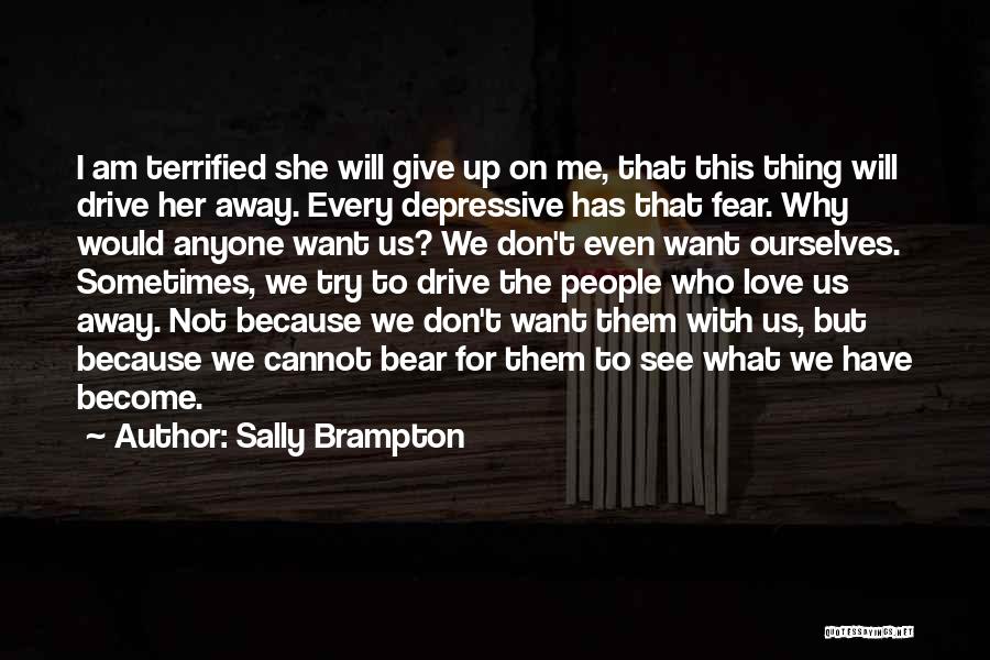 Sally Brampton Quotes: I Am Terrified She Will Give Up On Me, That This Thing Will Drive Her Away. Every Depressive Has That