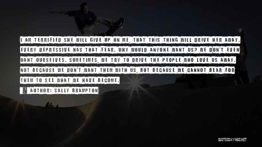 Sally Brampton Quotes: I Am Terrified She Will Give Up On Me, That This Thing Will Drive Her Away. Every Depressive Has That