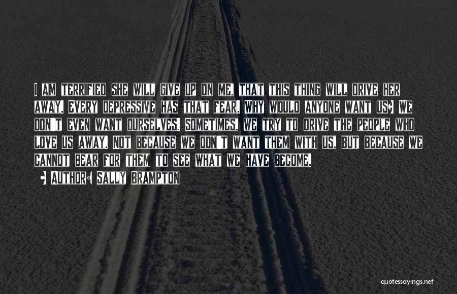 Sally Brampton Quotes: I Am Terrified She Will Give Up On Me, That This Thing Will Drive Her Away. Every Depressive Has That