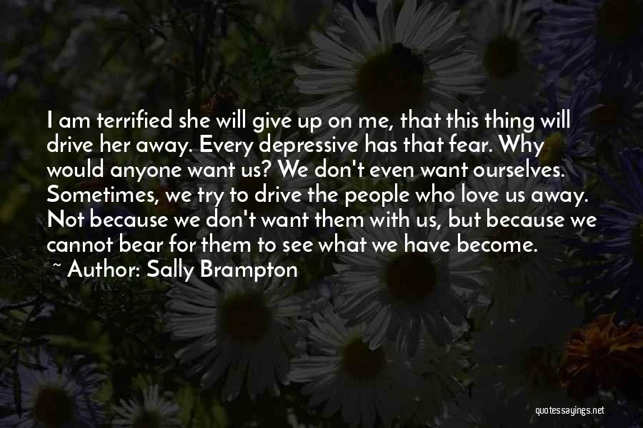 Sally Brampton Quotes: I Am Terrified She Will Give Up On Me, That This Thing Will Drive Her Away. Every Depressive Has That