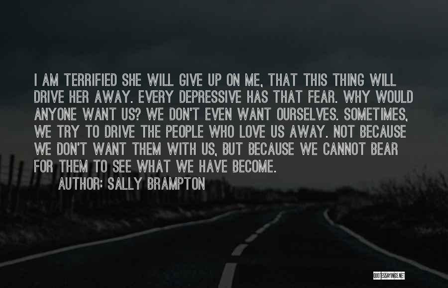 Sally Brampton Quotes: I Am Terrified She Will Give Up On Me, That This Thing Will Drive Her Away. Every Depressive Has That