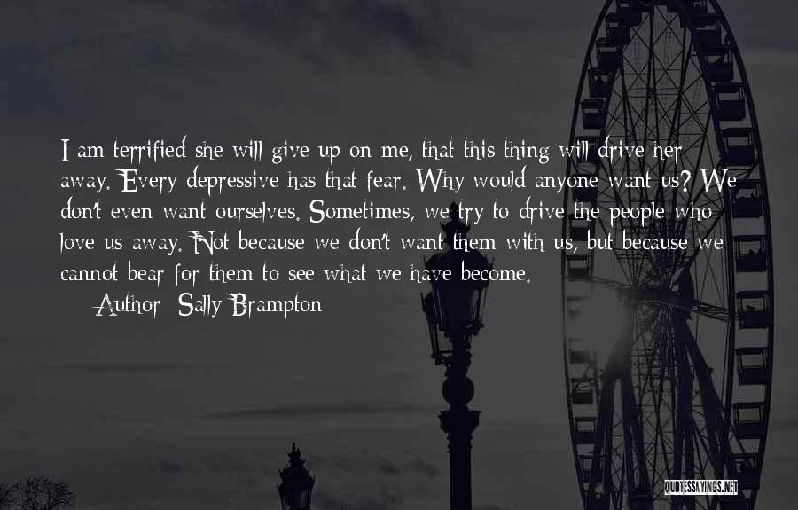 Sally Brampton Quotes: I Am Terrified She Will Give Up On Me, That This Thing Will Drive Her Away. Every Depressive Has That