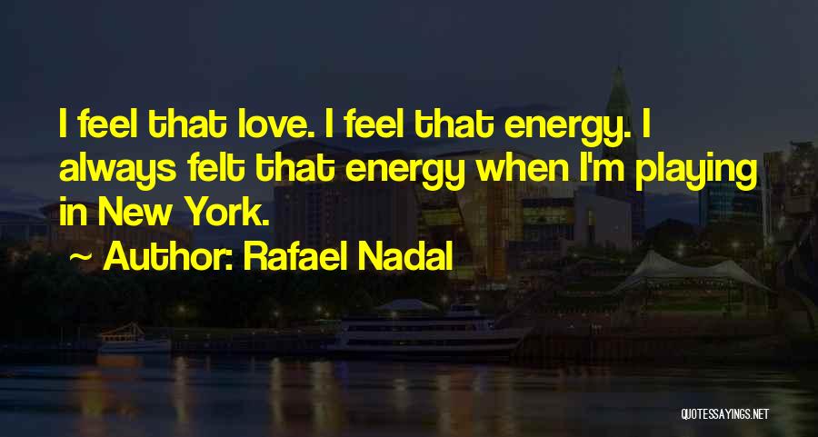 Rafael Nadal Quotes: I Feel That Love. I Feel That Energy. I Always Felt That Energy When I'm Playing In New York.