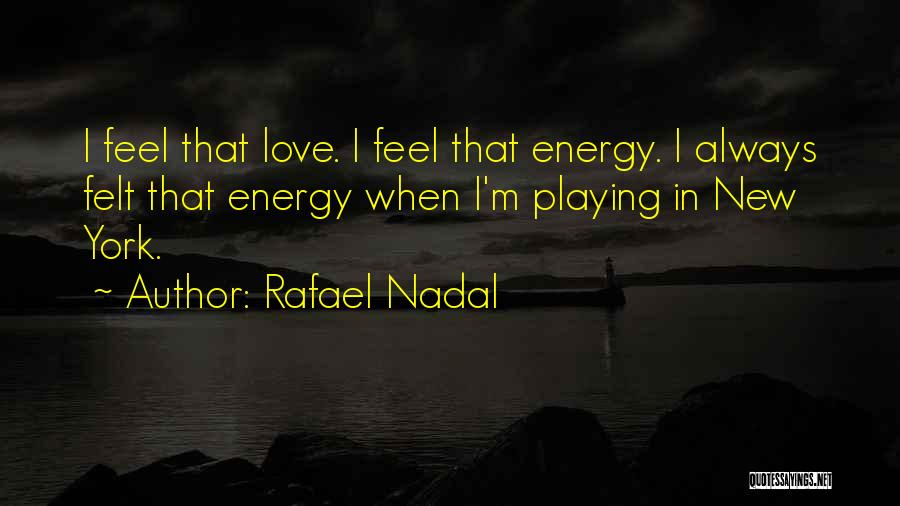 Rafael Nadal Quotes: I Feel That Love. I Feel That Energy. I Always Felt That Energy When I'm Playing In New York.
