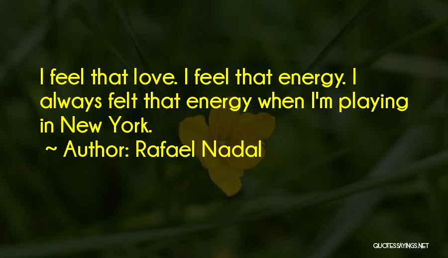 Rafael Nadal Quotes: I Feel That Love. I Feel That Energy. I Always Felt That Energy When I'm Playing In New York.