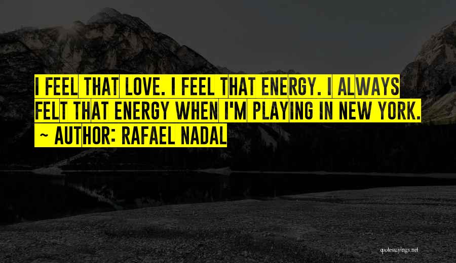 Rafael Nadal Quotes: I Feel That Love. I Feel That Energy. I Always Felt That Energy When I'm Playing In New York.
