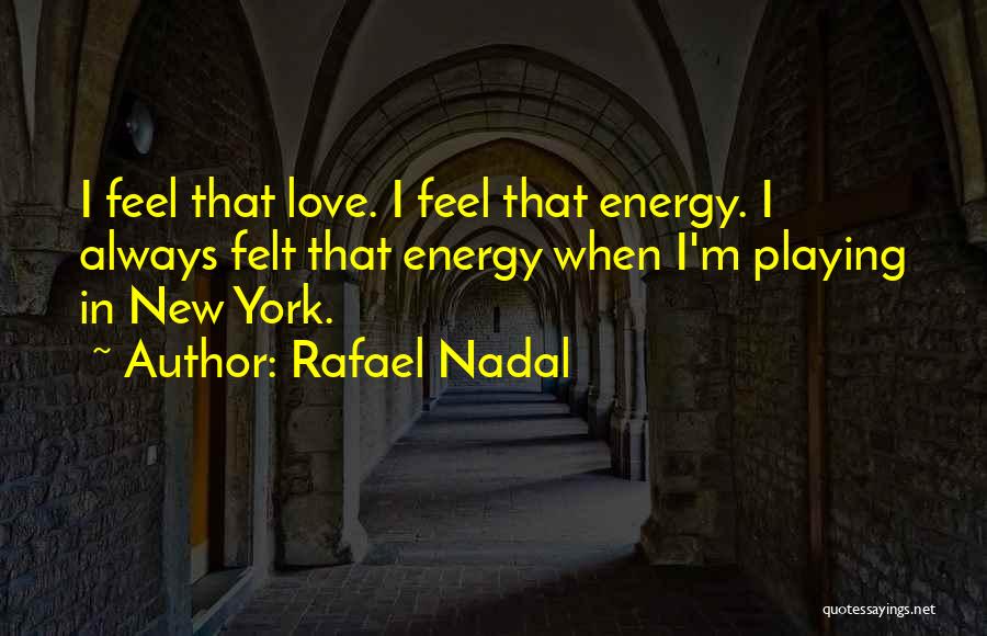 Rafael Nadal Quotes: I Feel That Love. I Feel That Energy. I Always Felt That Energy When I'm Playing In New York.