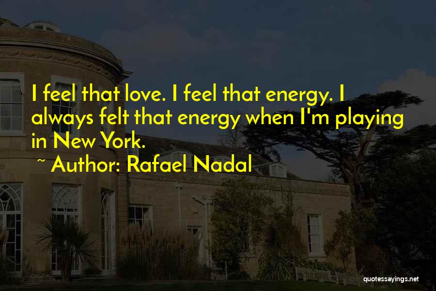 Rafael Nadal Quotes: I Feel That Love. I Feel That Energy. I Always Felt That Energy When I'm Playing In New York.