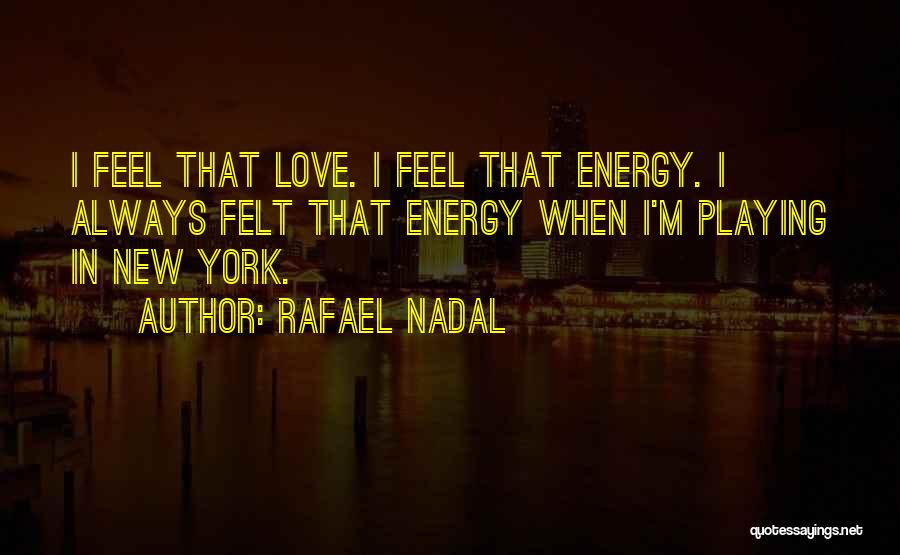 Rafael Nadal Quotes: I Feel That Love. I Feel That Energy. I Always Felt That Energy When I'm Playing In New York.