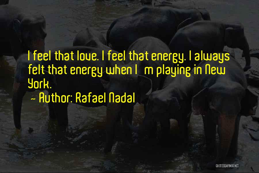Rafael Nadal Quotes: I Feel That Love. I Feel That Energy. I Always Felt That Energy When I'm Playing In New York.