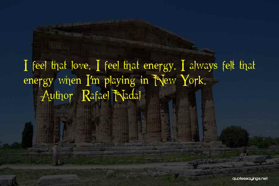 Rafael Nadal Quotes: I Feel That Love. I Feel That Energy. I Always Felt That Energy When I'm Playing In New York.