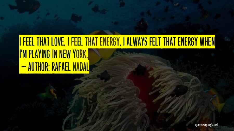 Rafael Nadal Quotes: I Feel That Love. I Feel That Energy. I Always Felt That Energy When I'm Playing In New York.