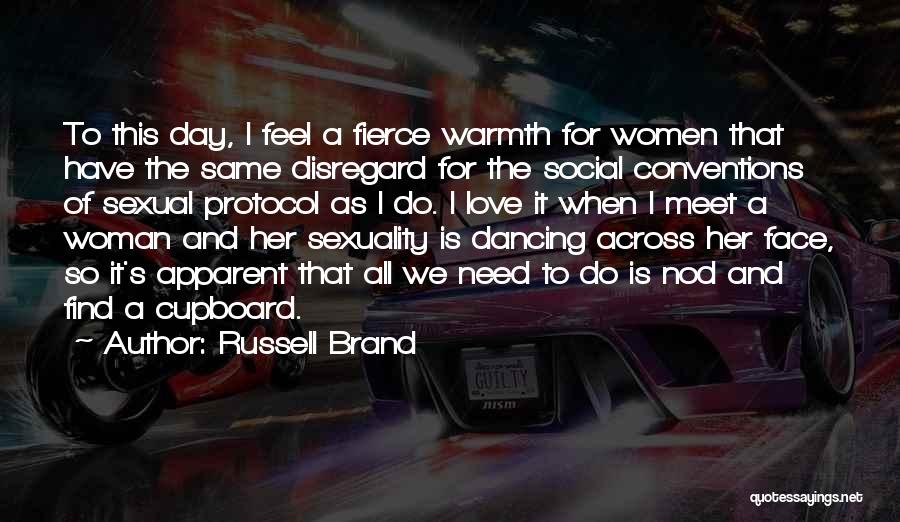 Russell Brand Quotes: To This Day, I Feel A Fierce Warmth For Women That Have The Same Disregard For The Social Conventions Of