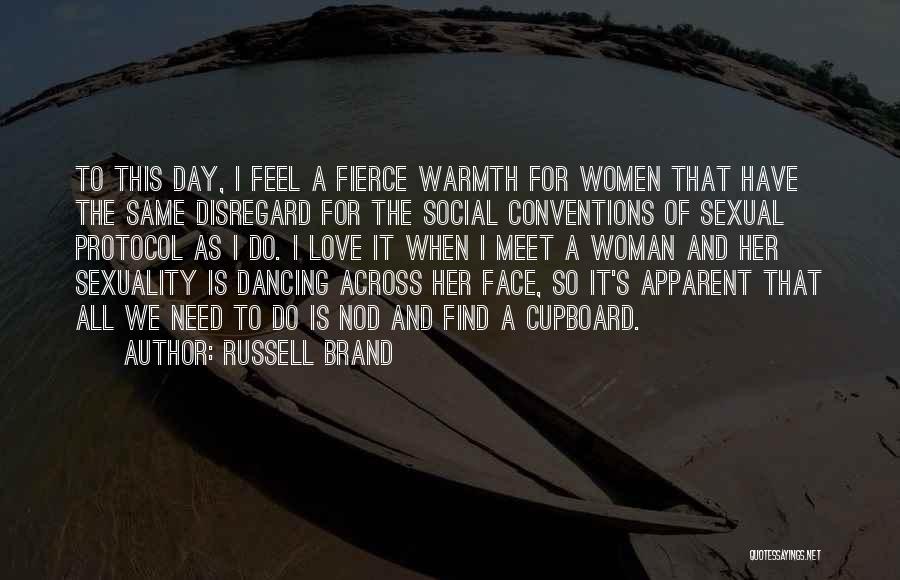 Russell Brand Quotes: To This Day, I Feel A Fierce Warmth For Women That Have The Same Disregard For The Social Conventions Of