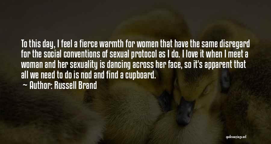 Russell Brand Quotes: To This Day, I Feel A Fierce Warmth For Women That Have The Same Disregard For The Social Conventions Of