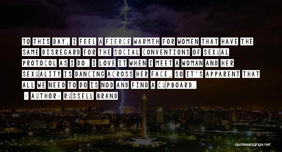 Russell Brand Quotes: To This Day, I Feel A Fierce Warmth For Women That Have The Same Disregard For The Social Conventions Of